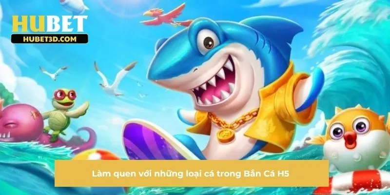 Làm quen với những loại cá trong Bắn Cá H5 